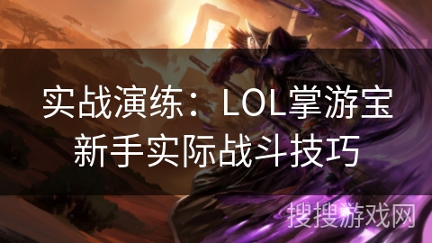 实战演练:LOL掌游宝新手实际战斗技巧 实战演练:LOL掌游宝新手实际战斗技巧