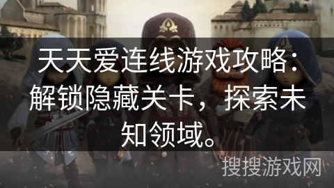 天天爱连线游戏攻略：解锁隐藏关卡，探索未知领域。