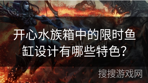 开心水族箱中的限时鱼缸设计有哪些特色？
