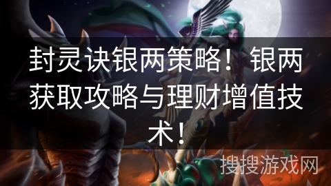 封灵诀银两策略！银两获取攻略与理财增值技术！