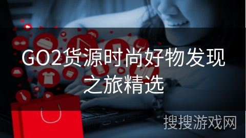 GO2货源时尚好物发现之旅精选