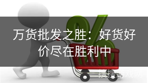 万货批发之胜:好货好价尽在胜利中