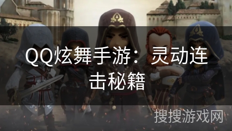 QQ炫舞手游:灵动连击秘籍 QQ炫舞手游:灵动连击秘籍
