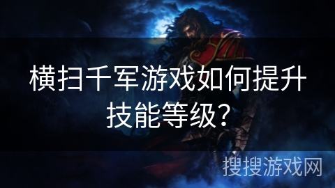 横扫千军游戏如何提升技能等级? 横扫千军游戏如何提升技能等级?