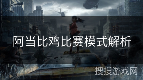 阿当比鸡比赛模式解析 阿当比鸡比赛模式解析