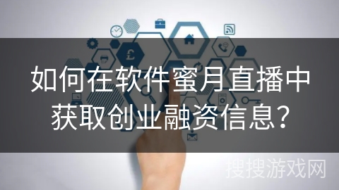 如何在软件蜜月直播中获取创业融资信息? 如何在软件蜜月直播中获取创业融资信息?