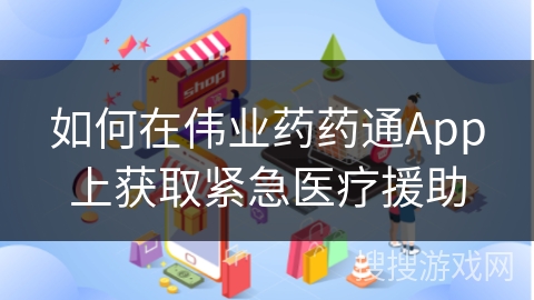 如何在伟业药药通App上获取紧急医疗援助