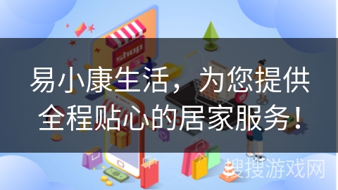 易小康生活,为您提供全程贴心的居家服务!
