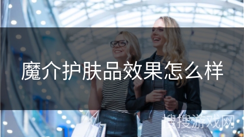 魔介护肤品效果怎么样