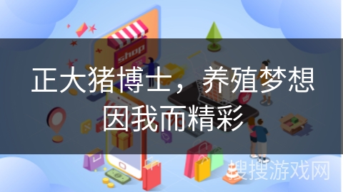 正大猪博士,养殖梦想因我而精彩