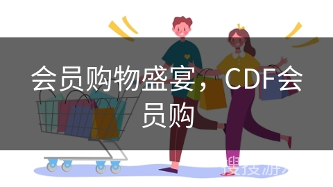 会员购物盛宴,CDF会员购