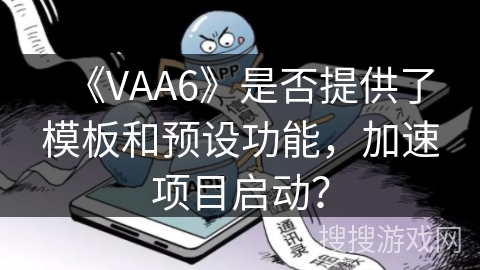 《VAA6》是否提供了模板和预设功能，加速项目启动？