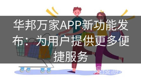 华邦万家APP新功能发布：为用户提供更多便捷服务