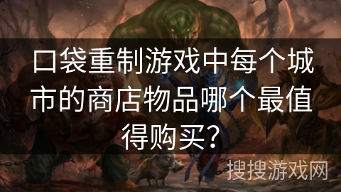 口袋重制游戏中每个城市的商店物品哪个最值得购买？