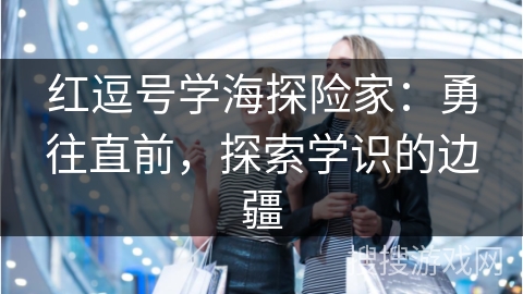 红逗号学海探险家：勇往直前，探索学识的边疆