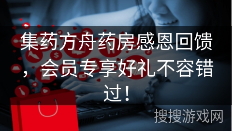集药方舟药房感恩回馈，会员专享好礼不容错过！