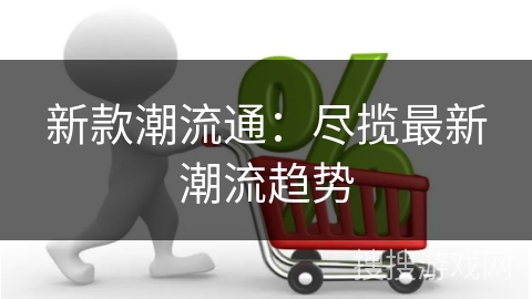 新款潮流通：尽揽最新潮流趋势