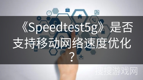 《Speedtest5g》是否支持移动网络速度优化？