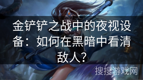 金铲铲之战中的夜视设备：如何在黑暗中看清敌人？