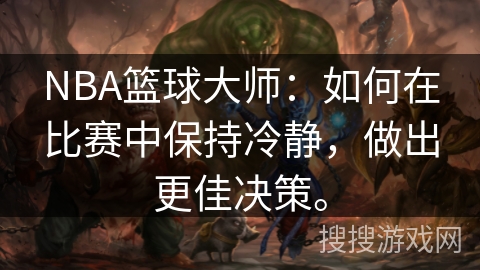 NBA篮球大师:如何在比赛中保持冷静,做出更佳决策。 NBA篮球大师:如何在比赛中保持冷静,做出更佳决策。