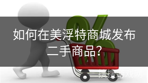 如何在美浮特商城发布二手商品？