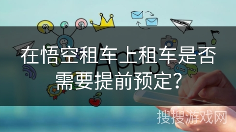 在悟空租车上租车是否需要提前预定？