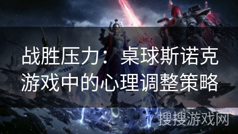 战胜压力:桌球斯诺克游戏中的心理调整策略 战胜压力:桌球斯诺克游戏中的心理调整策略