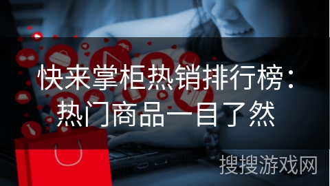 快来掌柜热销排行榜：热门商品一目了然