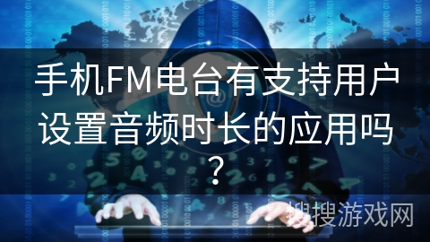 手机FM电台有支持用户设置音频时长的应用吗？