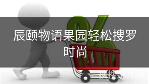 辰颐物语果园轻松搜罗时尚