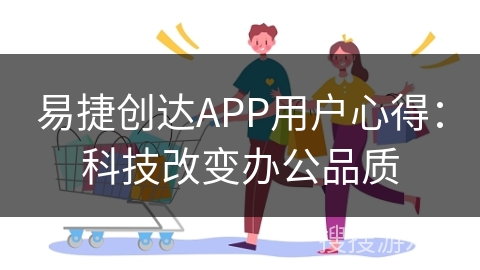 易捷创达APP用户心得：科技改变办公品质