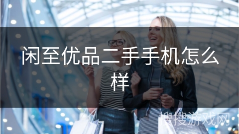 闲至优品二手手机怎么样