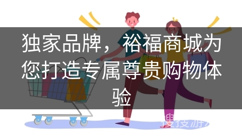 独家品牌，裕福商城为您打造专属尊贵购物体验