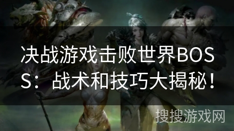 决战游戏击败世界BOSS：战术和技巧大揭秘！