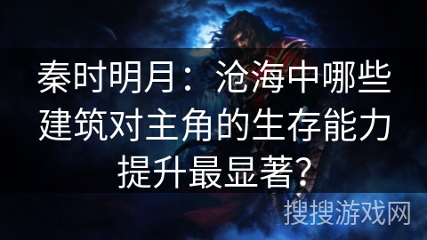 秦时明月:沧海中哪些建筑对主角的生存能力提升最显著? 秦时明月:沧海中哪些建筑对主角的生存能力提升最显著?