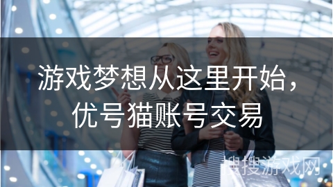 游戏梦想从这里开始，优号猫账号交易