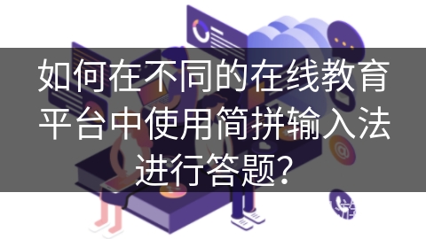 如何在不同的在线教育平台中使用简拼输入法进行答题？
