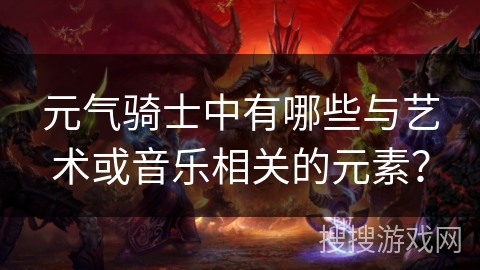 元气骑士中有哪些与艺术或音乐相关的元素? 元气骑士中有哪些与艺术或音乐相关的元素?
