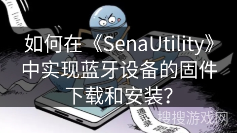如何在《SenaUtility》中实现蓝牙设备的固件下载和安装? 如何在《SenaUtility》中实现蓝牙设备的固件下载和安装?
