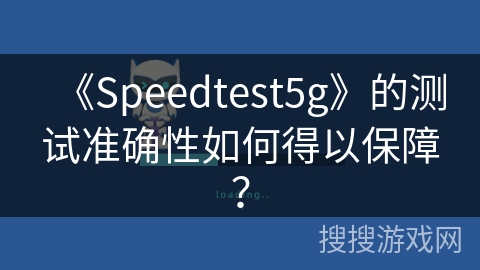 《Speedtest5g》的测试准确性如何得以保障？