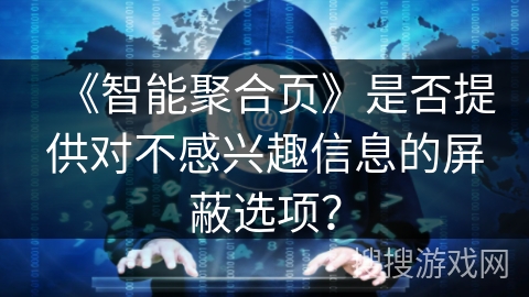《智能聚合页》是否提供对不感兴趣信息的屏蔽选项？
