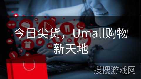 今日尖货，Umall购物新天地