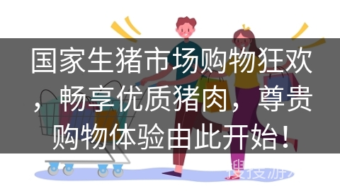 国家生猪市场购物狂欢，畅享优质猪肉，尊贵购物体验由此开始！