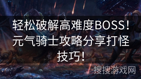 轻松破解高难度BOSS!元气骑士攻略分享打怪技巧! 轻松破解高难度BOSS!元气骑士攻略分享打怪技巧!