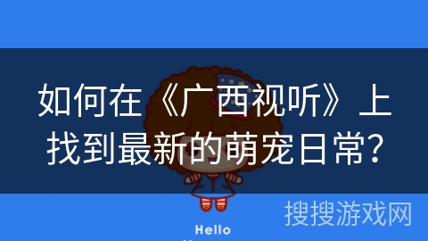 如何在《广西视听》上找到最新的萌宠日常? 如何在《广西视听》上找到最新的萌宠日常?