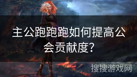 主公跑跑跑如何提高公会贡献度？
