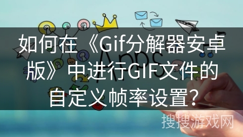 如何在《Gif分解器安卓版》中进行GIF文件的自定义帧率设置？