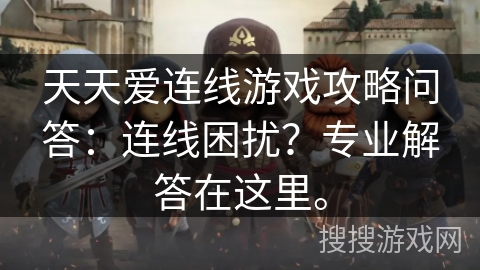 天天爱连线游戏攻略问答:连线困扰?专业解答在这里。 天天爱连线游戏攻略问答:连线困扰?专业解答在这里。