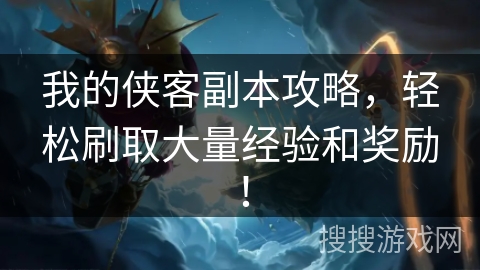 我的侠客副本攻略，轻松刷取大量经验和奖励！