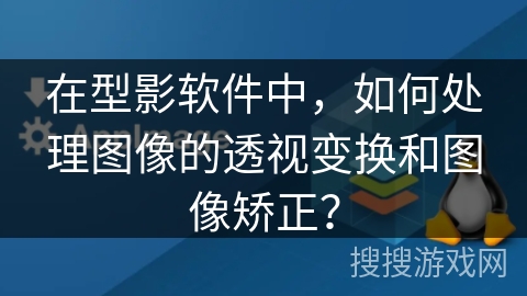 在型影软件中,如何处理图像的透视变换和图像矫正? 在型影软件中,如何处理图像的透视变换和图像矫正?